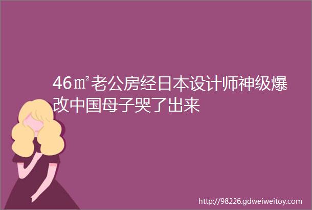 46㎡老公房经日本设计师神级爆改中国母子哭了出来