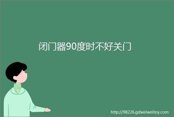 闭门器90度时不好关门