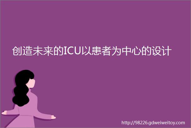 创造未来的ICU以患者为中心的设计