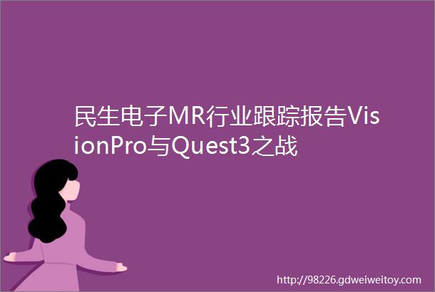 民生电子MR行业跟踪报告VisionPro与Quest3之战