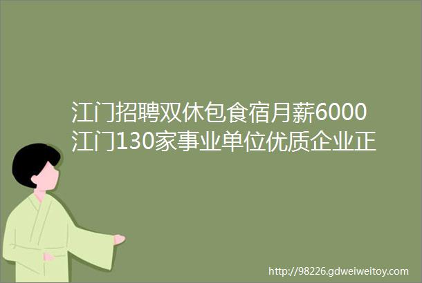 江门招聘双休包食宿月薪6000江门130家事业单位优质企业正在招人