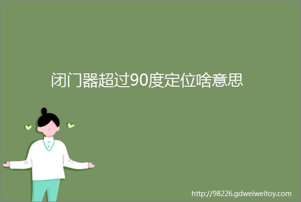 闭门器超过90度定位啥意思