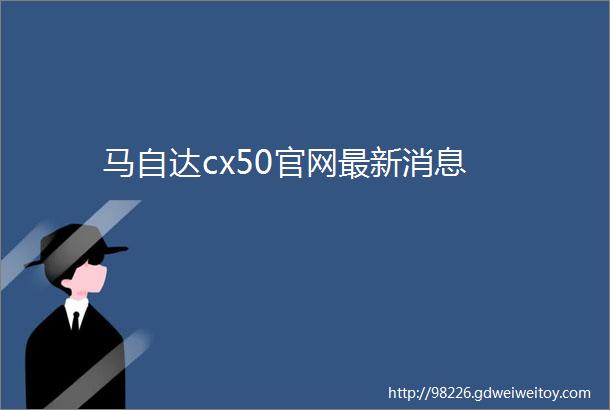 马自达cx50官网最新消息