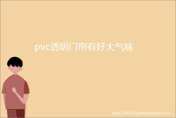 pvc透明门帘有好大气味