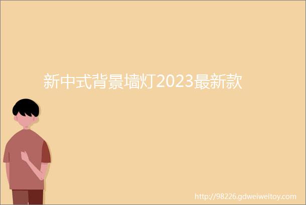 新中式背景墙灯2023最新款