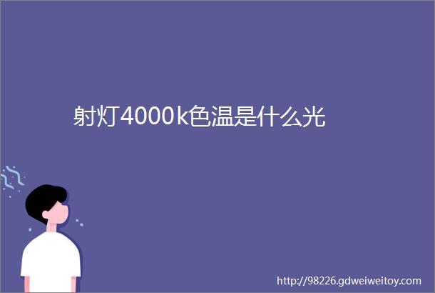 射灯4000k色温是什么光