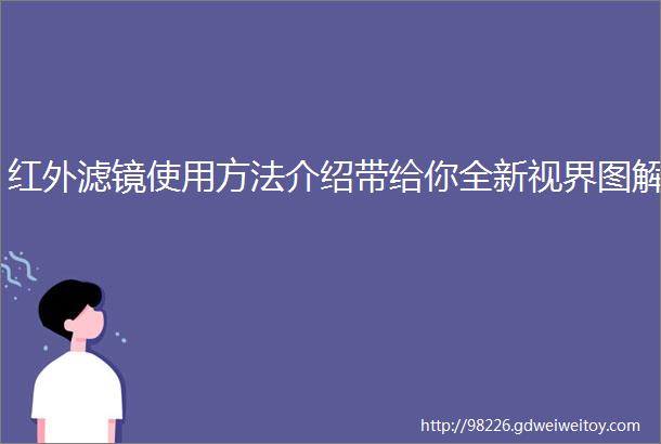 红外滤镜使用方法介绍带给你全新视界图解