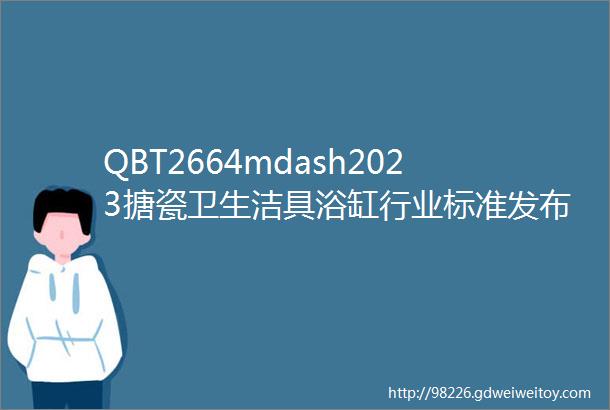 QBT2664mdash2023搪瓷卫生洁具浴缸行业标准发布