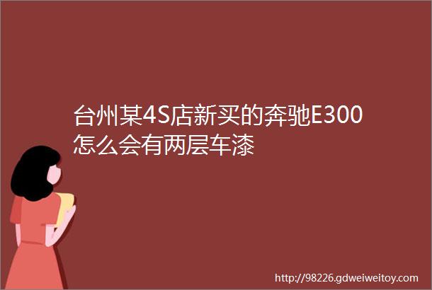 台州某4S店新买的奔驰E300怎么会有两层车漆