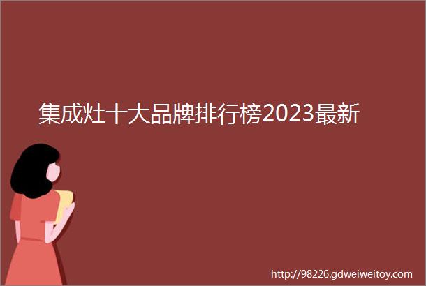 集成灶十大品牌排行榜2023最新