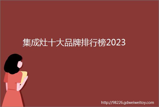 集成灶十大品牌排行榜2023
