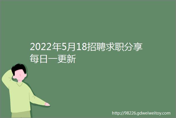 2022年5月18招聘求职分享每日一更新