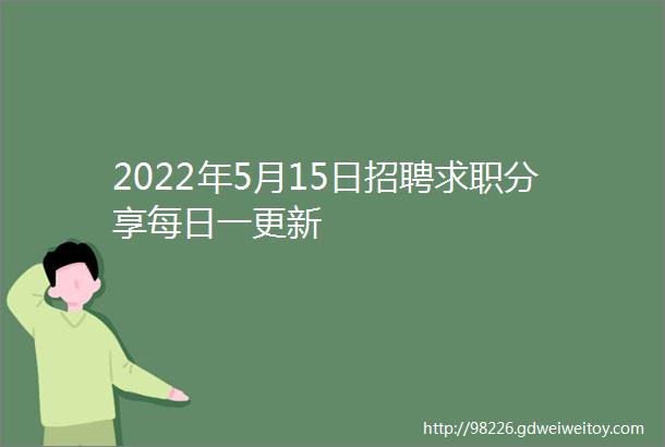 2022年5月15日招聘求职分享每日一更新